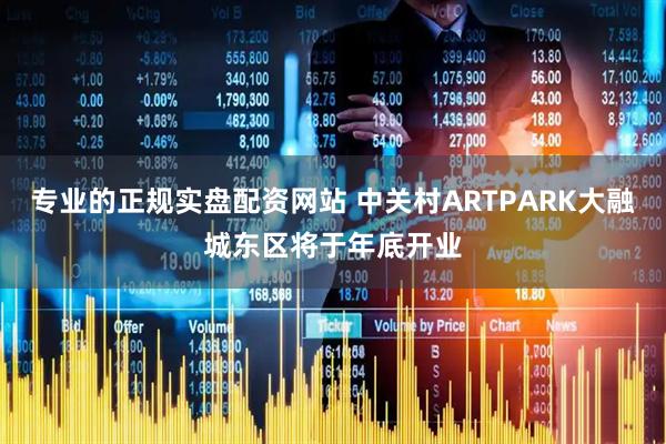 专业的正规实盘配资网站 中关村ARTPARK大融城东区将于年底开业
