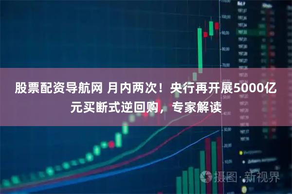 股票配资导航网 月内两次！央行再开展5000亿元买断式逆回购，专家解读
