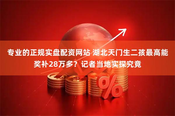 专业的正规实盘配资网站 湖北天门生二孩最高能奖补28万多？记者当地实探究竟