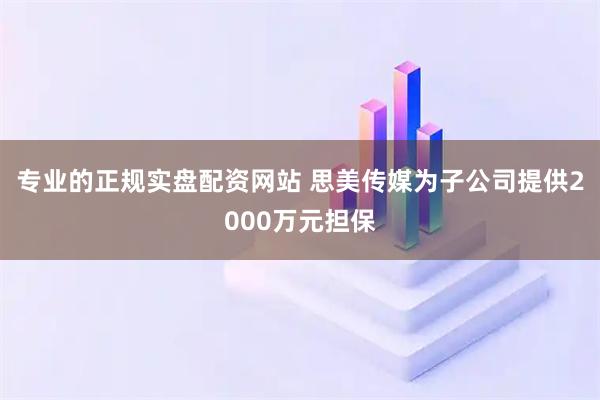 专业的正规实盘配资网站 思美传媒为子公司提供2000万元担保