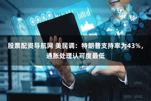 股票配资导航网 美民调：特朗普支持率为43%，通胀处理认可度最低