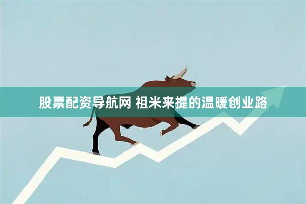 股票配资导航网 祖米来提的温暖创业路